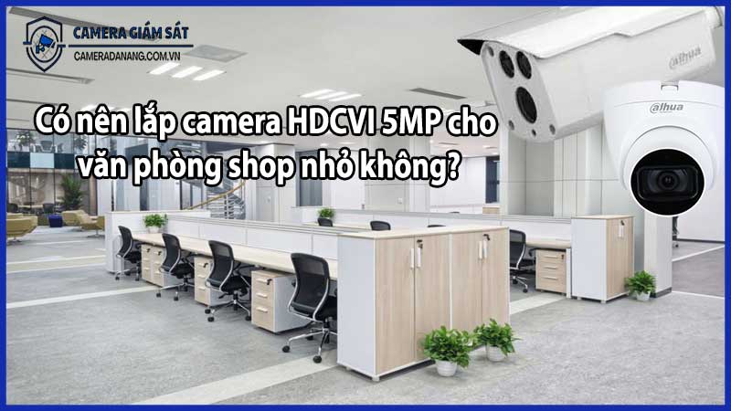 Có nên lắp camera HDCVI 5MP cho văn phòng shop nhỏ không?