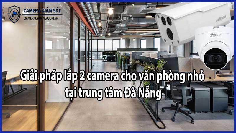Giải pháp lắp 2 camera cho văn phòng nhỏ tại trung tâm Đà Nẵng