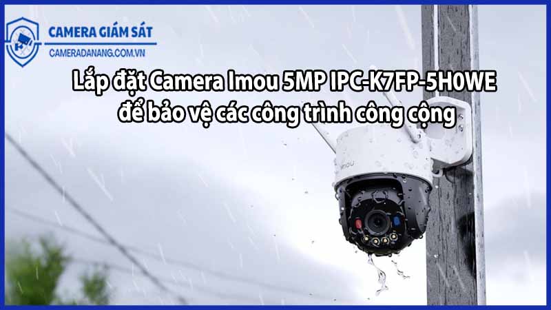 Lắp đặt Camera Imou 5MP IPC-K7FP-5H0WE để bảo vệ các công trình công cộng