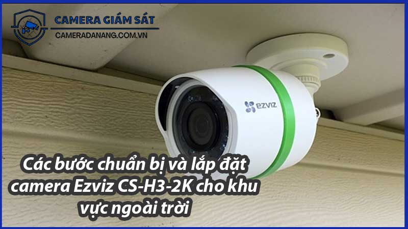cac-buoc-chuan-bi-va-lap-dat-camera-ezviz-cs-h3-2k-cho-khu-vuc-ngoai-troi-0