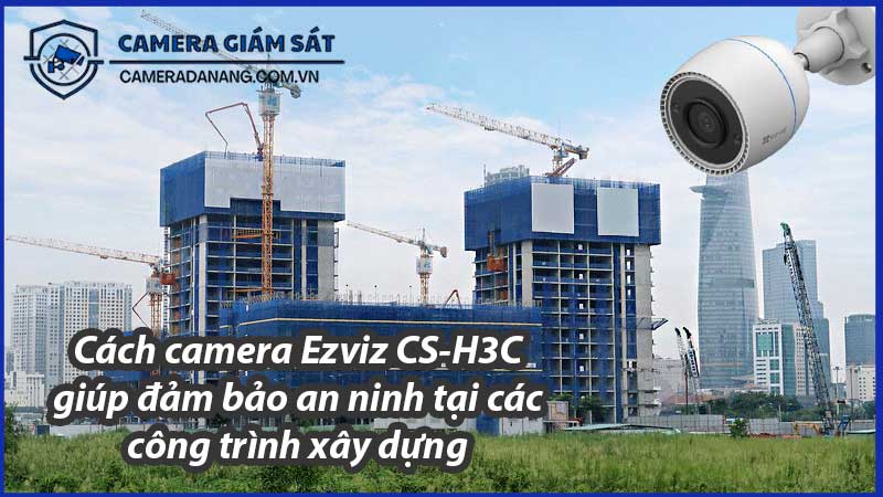 cach-camera-ezviz-cs-h3c-giup-dam-bao-an-ninh-tai-cac-cong-trinh-xay-dung-0
