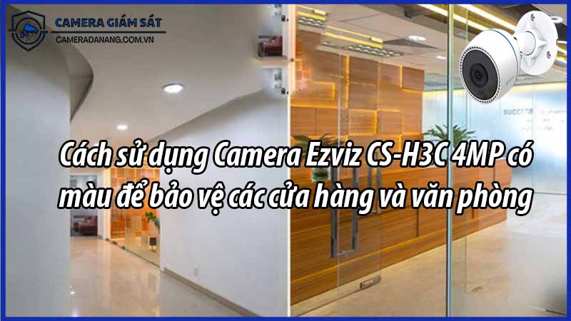 cach-su-dung-camera-ezviz-cs-h3c-4mp-co-mau-de-bao-ve-cac-cua-hang-va-van-phong-0