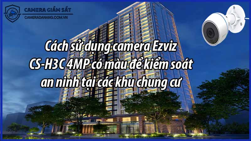 cach-su-dung-camera-ezviz-cs-h3c-4mp-co-mau-de-kiem-soat-an-ninh-tai-cac-khu-chung-cu-0