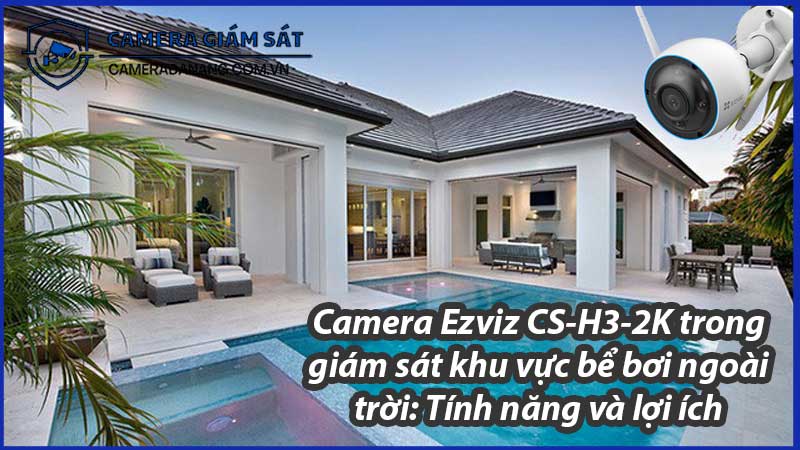 camera-ezviz-cs-h3-2k-trong-giam-sat-khu-vuc-be-boi-ngoai-troi-tinh-nang-va-loi-ich-0