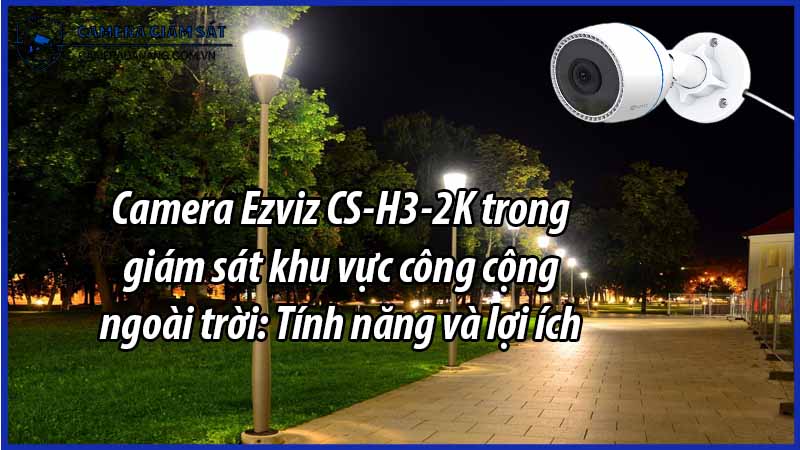 camera-ezviz-cs-h3-2k-trong-giam-sat-khu-vuc-cong-cong-ngoai-troi-tinh-nang-va-loi-ich-0