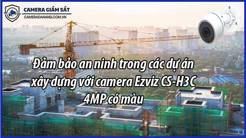 dam-bao-an-ninh-trong-cac-du-an-xay-dung-voi-camera-ezviz-cs-h3c-4mp-co-mau-0