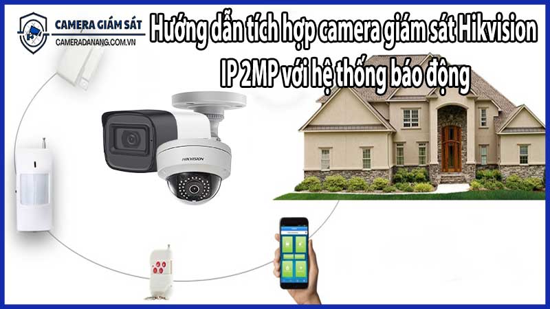 Hướng dẫn tích hợp camera giám sát Hikvision IP 2MP với hệ thống báo động​