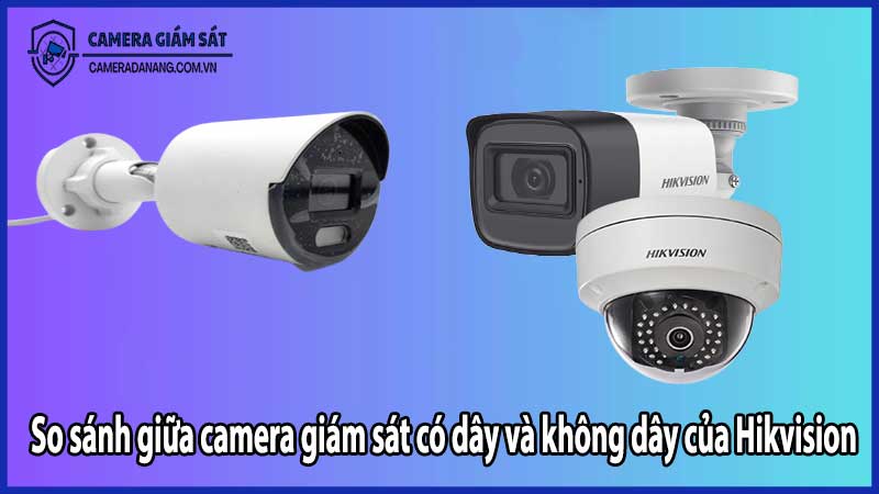 So sánh giữa camera giám sát có dây và không dây của Hikvision​