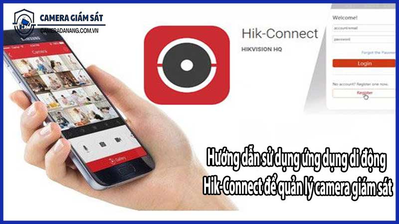 Hướng dẫn sử dụng ứng dụng di động Hik-Connect để quản lý camera giám sát​