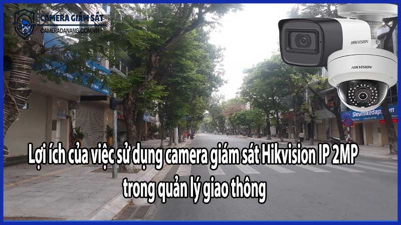 Lợi ích của việc sử dụng camera giám sát Hikvision IP 2MP trong quản lý giao thông​