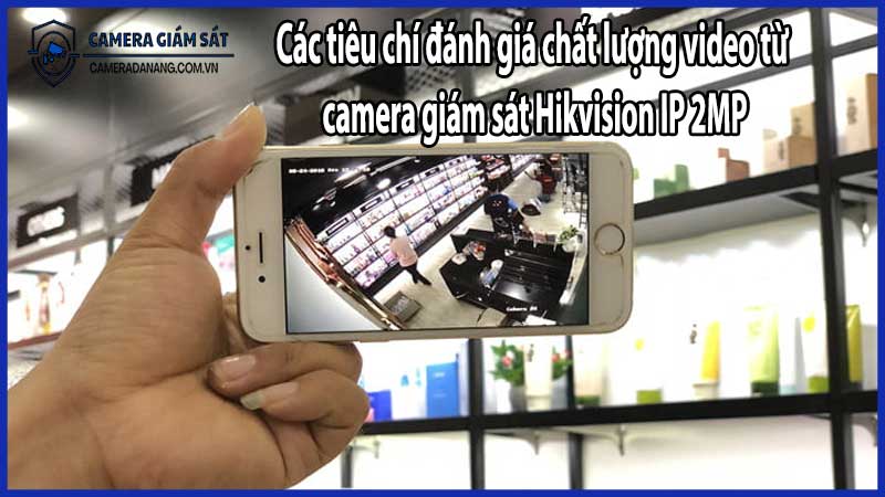 Các tiêu chí đánh giá chất lượng video từ camera giám sát Hikvision IP 2MP​