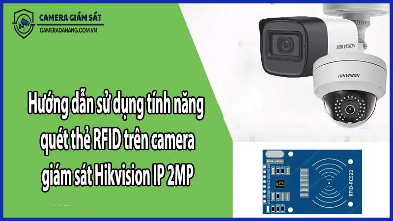 Hướng dẫn sử dụng tính năng quét thẻ RFID trên camera giám sát Hikvision IP 2MP