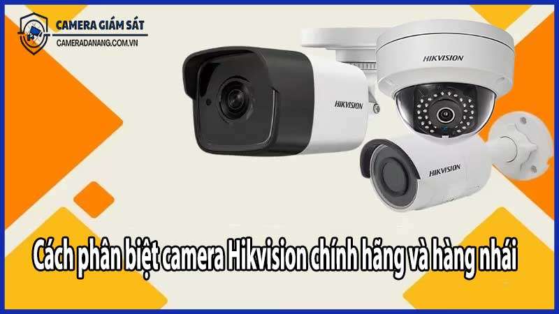 Cách phân biệt camera Hikvision chính hãng và hàng nhái