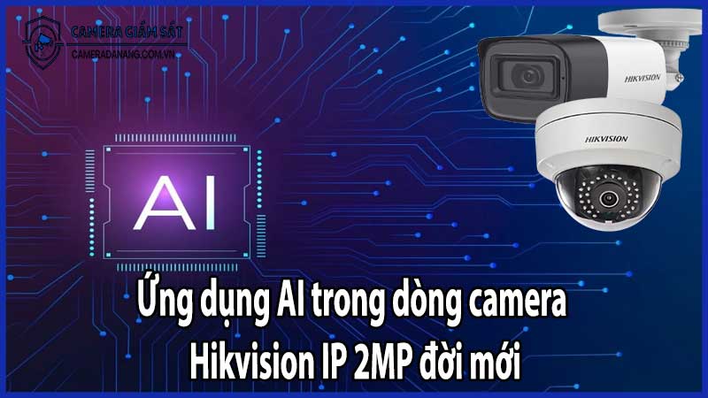Ứng dụng AI trong dòng camera Hikvision IP 2MP đời mới