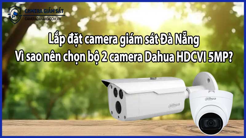 Lắp đặt camera giám sát Đà Nẵng: Vì sao nên chọn bộ 2 camera Dahua HDCVI 5MP?