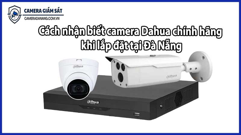 Cách nhận biết camera Dahua chính hãng khi lắp đặt tại Đà Nẵng