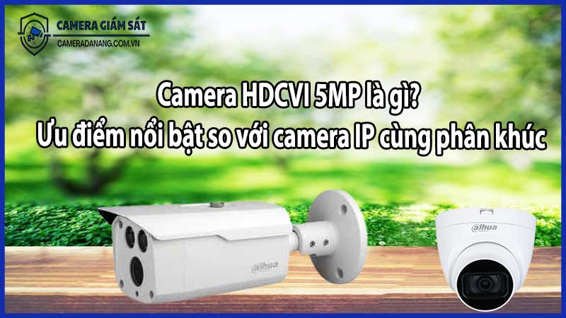 Camera HDCVI 5MP là gì? Ưu điểm nổi bật so với camera IP cùng phân khúc