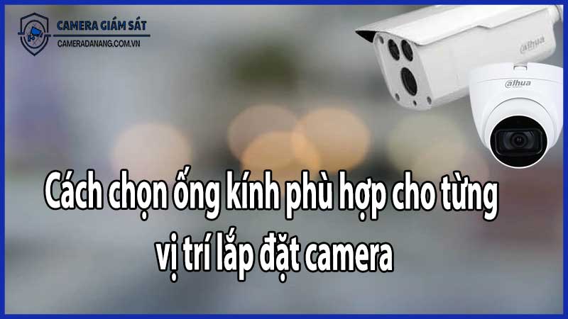 Cách chọn ống kính phù hợp cho từng vị trí lắp đặt camera