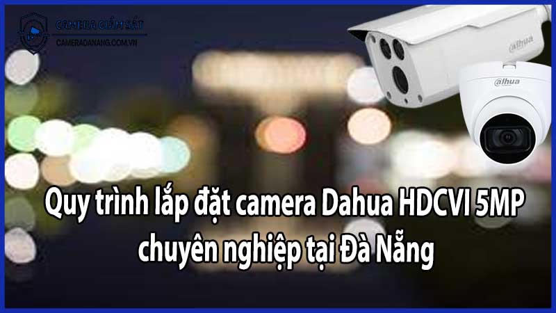 Quy trình lắp đặt camera Dahua HDCVI 5MP chuyên nghiệp tại Đà Nẵng
