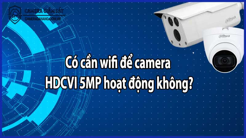 Có cần wifi để camera HDCVI 5MP hoạt động không?