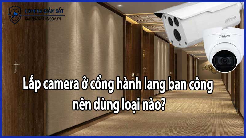 Lắp camera ở cổng hành lang ban công – nên dùng loại nào?