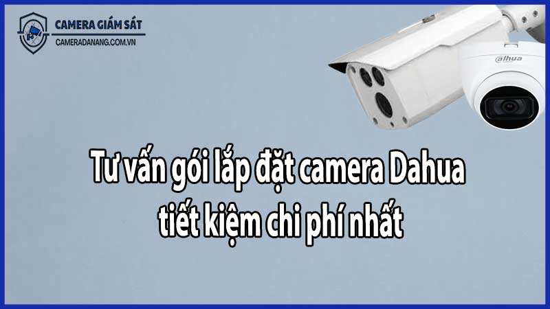 Tư vấn gói lắp đặt camera Dahua tiết kiệm chi phí nhất
