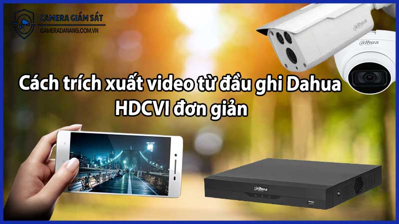 Cách trích xuất video từ đầu ghi Dahua HDCVI đơn giản