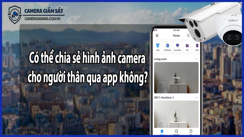 Có thể chia sẻ hình ảnh camera cho người thân qua app không?