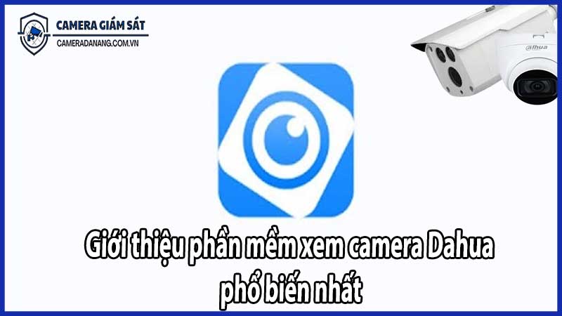 Giới thiệu phần mềm xem camera Dahua phổ biến nhất
