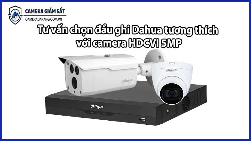 Tư vấn chọn đầu ghi Dahua tương thích với camera HDCVI 5MP