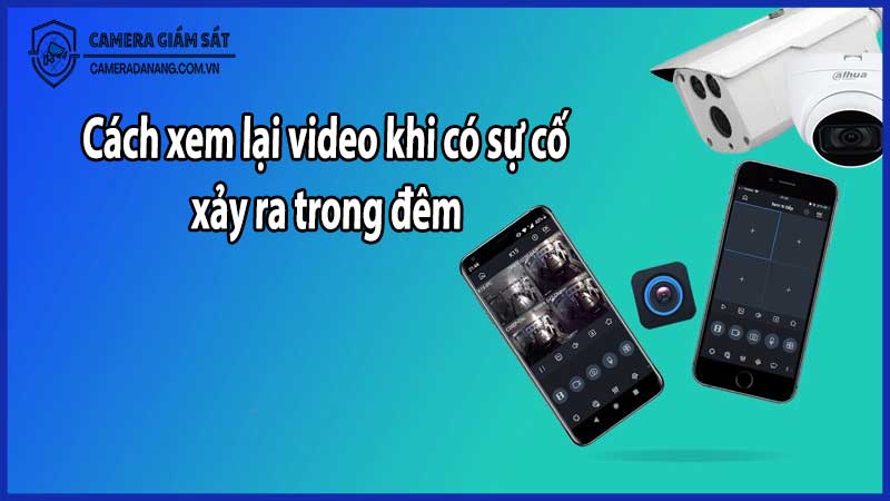 Cách xem lại video khi có sự cố xảy ra trong đêm