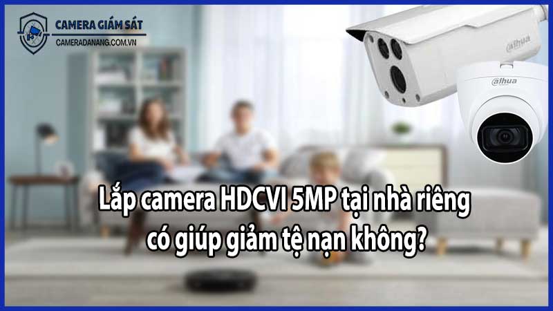 Lắp camera HDCVI 5MP tại nhà riêng có giúp giảm tệ nạn không?