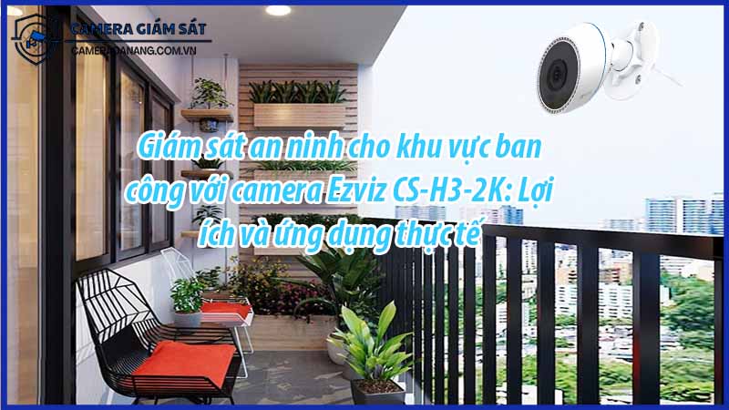giam-sat-an-ninh-cho-khu-vuc-ban-cong-voi-camera-ezviz-cs-h3-2k-loi-ich-va-ung-dung-thuc-te-0