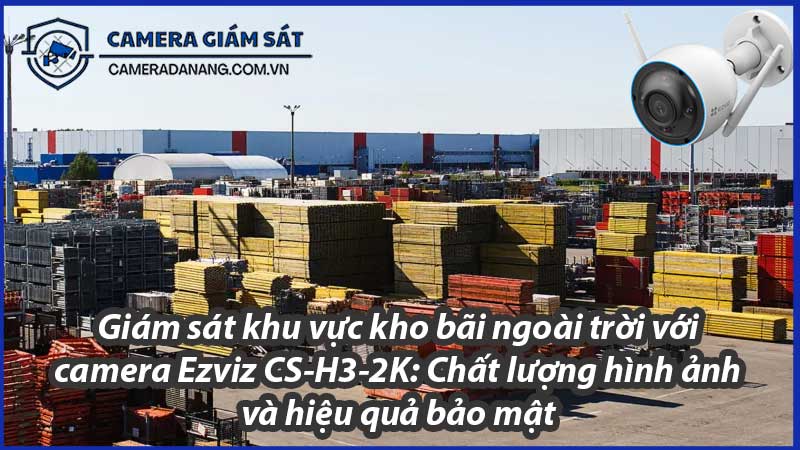 giam-sat-khu-vuc-kho-bai-ngoai-troi-voi-camera-ezviz-cs-h3-2k-chat-luong-hinh-anh-va-hieu-qua-bao-mat-0