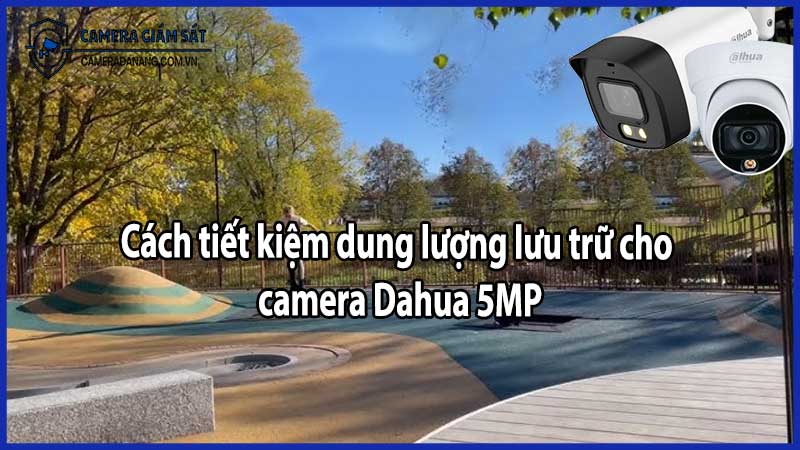Cách tiết kiệm dung lượng lưu trữ cho camera Dahua 5MP