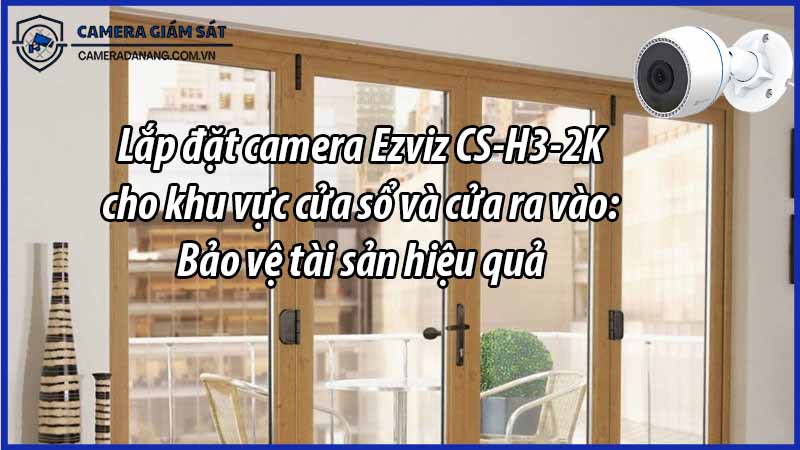 lap-dat-camera-ezviz-cs-h3-2k-cho-khu-vuc-cua-so-va-cua-ra-vao-bao-ve-tai-san-hieu-qua-0