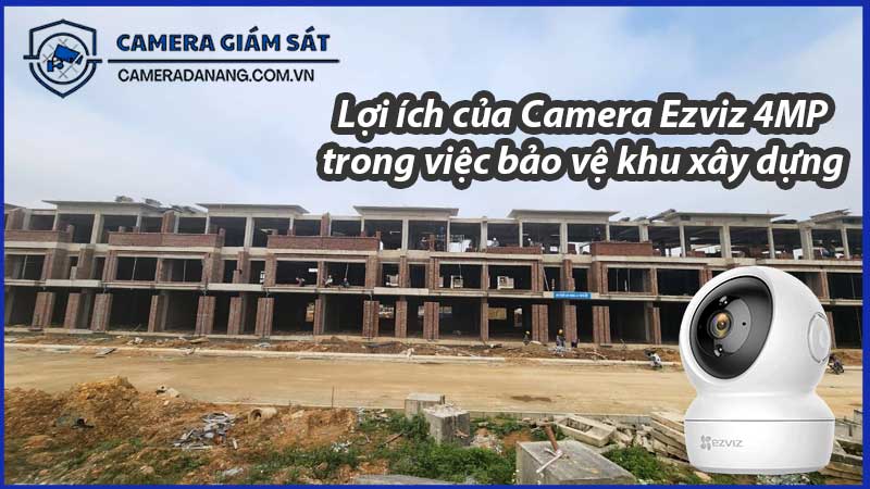 loi-ich-cua-camera-ezviz-4mp-trong-viec-bao-ve-khu-xay-dung-0