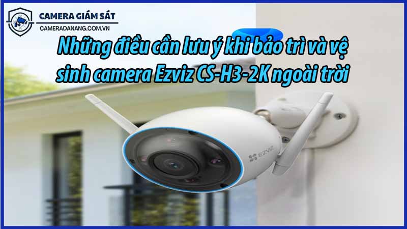nhung-dieu-can-luu-y-khi-bao-tri-va-ve-sinh-camera-ezviz-cs-h3-2k-ngoai-troi-0
