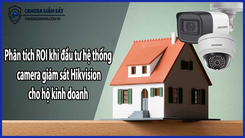 Phân tích ROI khi đầu tư hệ thống camera giám sát Hikvision cho hộ kinh doanh