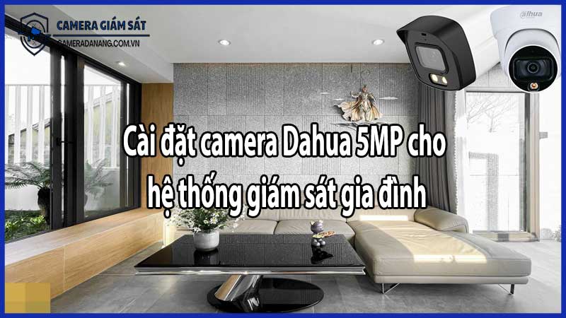 Cài đặt camera Dahua 5MP cho hệ thống giám sát gia đình