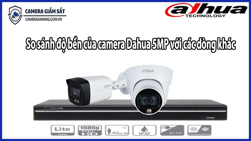 So sánh độ bền của camera Dahua 5MP với các dòng khác