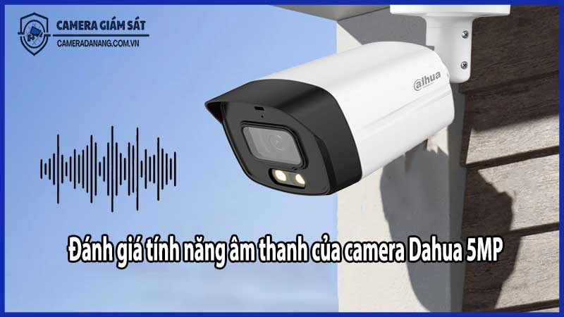 Đánh giá tính năng âm thanh của camera Dahua 5MP