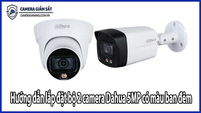 Hướng dẫn lắp đặt bộ 2 camera Dahua 5MP có màu ban đêm