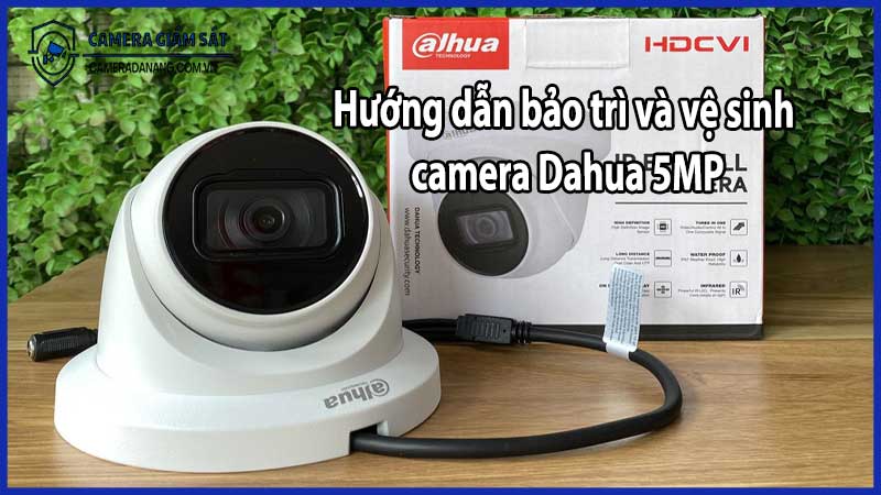 Hướng dẫn bảo trì và vệ sinh camera Dahua 5MP