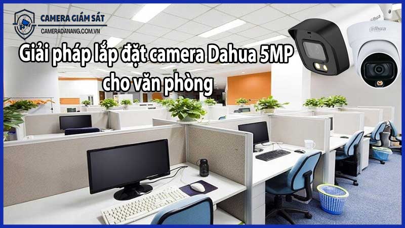 Giải pháp lắp đặt camera Dahua 5MP cho văn phòng