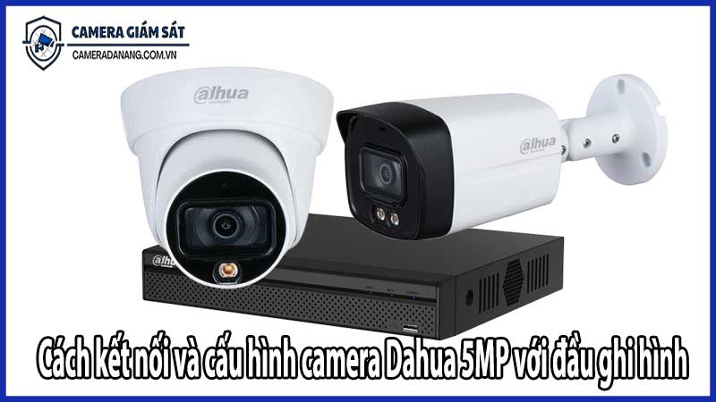 Cách kết nối và cấu hình camera Dahua 5MP với đầu ghi hình
