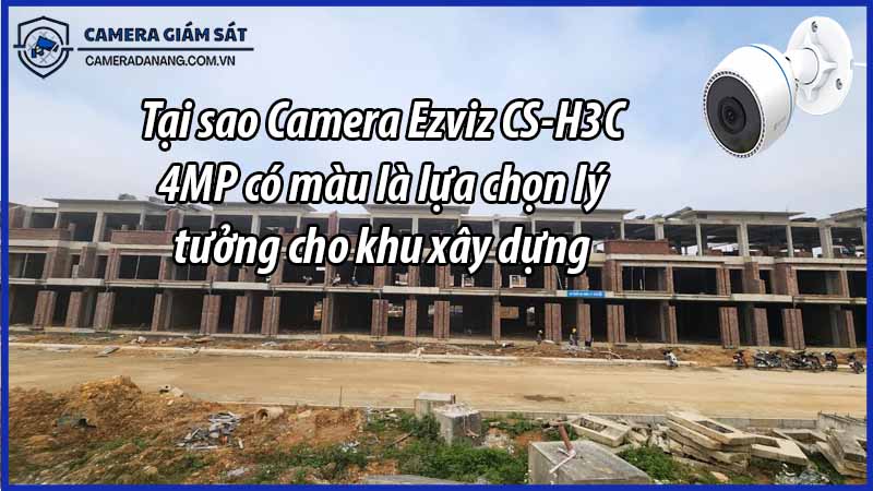 tai-sao-camera-ezviz-cs-h3c-4mp-co-mau-la-lua-chon-ly-tuong-cho-khu-xay-dung-0