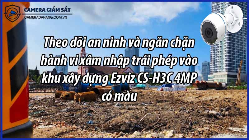 theo-doi-an-ninh-va-ngan-chan-hanh-vi-xam-nhap-trai-phep-vao-khu-xay-dung-ezviz-cs-h3c-4mp-co-mau-0