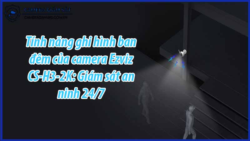tinh-nang-ghi-hinh-ban-dem-cua-camera-ezviz-cs-h3-2k-giam-sat-an-ninh-24-7-0