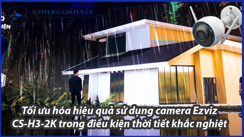 toi-uu-hoa-hieu-qua-su-dung-camera-ezviz-cs-h3-2k-trong-dieu-kien-thoi-tiet-khac-nghiet-2-0